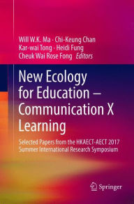 Title: New Ecology for Education - Communication X Learning: Selected Papers from the HKAECT-AECT 2017 Summer International Research Symposium, Author: Will W.K. Ma