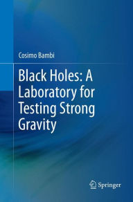 Title: Black Holes: A Laboratory for Testing Strong Gravity, Author: Cosimo Bambi
