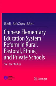 Title: Chinese Elementary Education System Reform in Rural, Pastoral, Ethnic, and Private Schools: Six Case Studies, Author: Ling Li