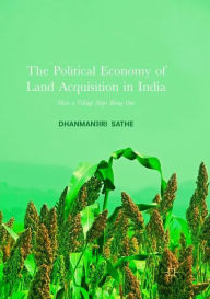 Title: The Political Economy of Land Acquisition in India: How a Village Stops Being One, Author: Dhanmanjiri Sathe