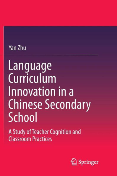 Language Curriculum Innovation A Chinese Secondary School: Study of Teacher Cognition and Classroom Practices