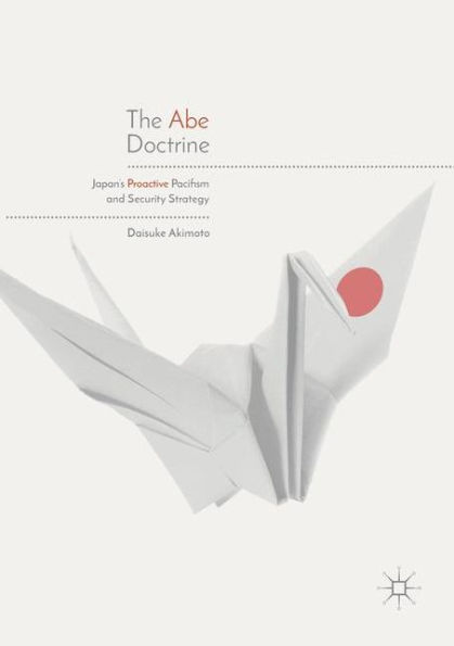 The Abe Doctrine: Japan's Proactive Pacifism and Security Strategy