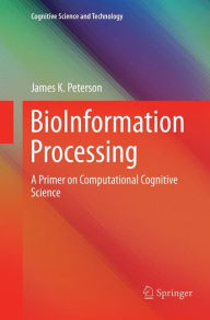 Title: BioInformation Processing: A Primer on Computational Cognitive Science, Author: James K. Peterson