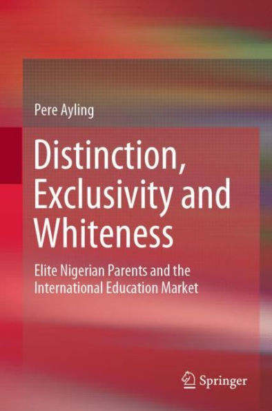 Distinction, Exclusivity and Whiteness: Elite Nigerian Parents the International Education Market