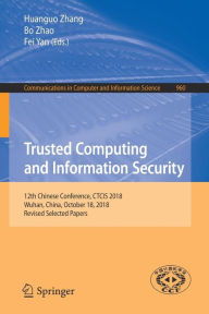 Title: Trusted Computing and Information Security: 12th Chinese Conference, CTCIS 2018, Wuhan, China, October 18, 2018, Revised Selected Papers, Author: Huanguo Zhang