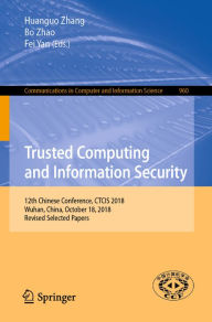 Title: Trusted Computing and Information Security: 12th Chinese Conference, CTCIS 2018, Wuhan, China, October 18, 2018, Revised Selected Papers, Author: Huanguo Zhang