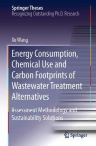 Title: Energy Consumption, Chemical Use and Carbon Footprints of Wastewater Treatment Alternatives: Assessment Methodology and Sustainability Solutions, Author: Xu Wang