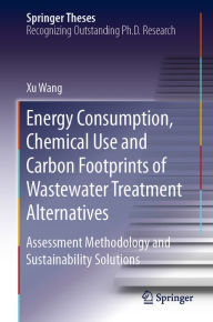 Title: Energy Consumption, Chemical Use and Carbon Footprints of Wastewater Treatment Alternatives: Assessment Methodology and Sustainability Solutions, Author: Xu Wang