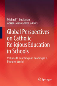 Title: Global Perspectives on Catholic Religious Education in Schools: Volume II: Learning and Leading in a Pluralist World, Author: Michael T. Buchanan