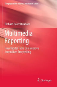 Title: Multimedia Reporting: How Digital Tools Can Improve Journalism Storytelling, Author: Richard Scott Dunham