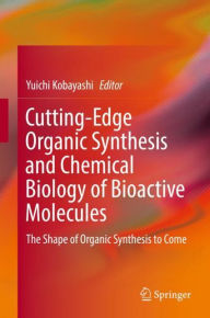 Title: Cutting-Edge Organic Synthesis and Chemical Biology of Bioactive Molecules: The Shape of Organic Synthesis to Come, Author: Yuichi Kobayashi