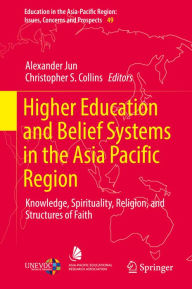 Title: Higher Education and Belief Systems in the Asia Pacific Region: Knowledge, Spirituality, Religion, and Structures of Faith, Author: Alexander Jun