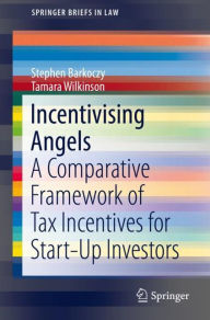 Title: Incentivising Angels: A Comparative Framework of Tax Incentives for Start-Up Investors, Author: Stephen Barkoczy