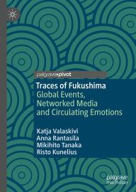 Title: Traces of Fukushima: Global Events, Networked Media and Circulating Emotions, Author: Katja Valaskivi