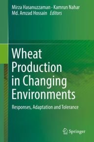 Title: Wheat Production in Changing Environments: Responses, Adaptation and Tolerance, Author: Mirza Hasanuzzaman
