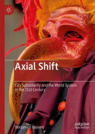 Title: Axial Shift: City Subsidiarity and the World System in the 21st Century, Author: Benjamen Gussen