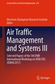 Title: Air Traffic Management and Systems III: Selected Papers of the 5th ENRI International Workshop on ATM/CNS (EIWAC2017), Author: Electronic Navigation Research Institute