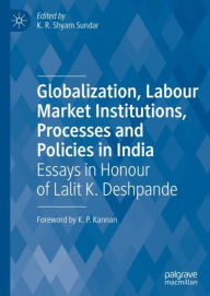 Title: Globalization, Labour Market Institutions, Processes and Policies in India: Essays in Honour of Lalit K. Deshpande, Author: K.R. Shyam Sundar