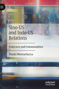 Title: Sino-US and Indo-US Relations: Contrasts and Commonalities, Author: Pinaki Bhattacharya