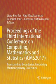 Title: Proceedings of the Third International Conference on Computing, Mathematics and Statistics (iCMS2017): Transcending Boundaries, Embracing Multidisciplinary Diversities, Author: Liew-Kee Kor