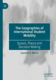 Title: The Geographies of International Student Mobility: Spaces, Places and Decision-Making, Author: Suzanne E. Beech