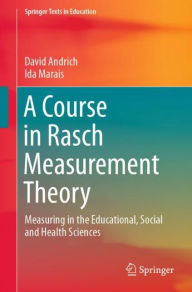 Title: A Course in Rasch Measurement Theory: Measuring in the Educational, Social and Health Sciences, Author: David Andrich