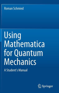 Title: Using Mathematica for Quantum Mechanics: A Student's Manual, Author: Roman Schmied