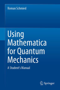 Title: Using Mathematica for Quantum Mechanics: A Student's Manual, Author: Roman Schmied