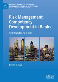 Title: Risk Management Competency Development in Banks: An Integrated Approach, Author: Eric H.Y. Koh