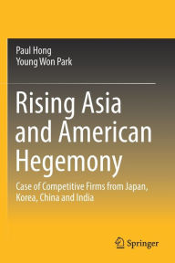 Title: Rising Asia and American Hegemony: Case of Competitive Firms from Japan, Korea, China and India, Author: Paul Hong