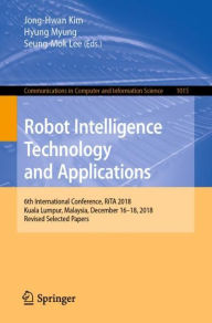 Title: Robot Intelligence Technology and Applications: 6th International Conference, RiTA 2018, Kuala Lumpur, Malaysia, December 16-18, 2018, Revised Selected Papers, Author: Jong-Hwan Kim