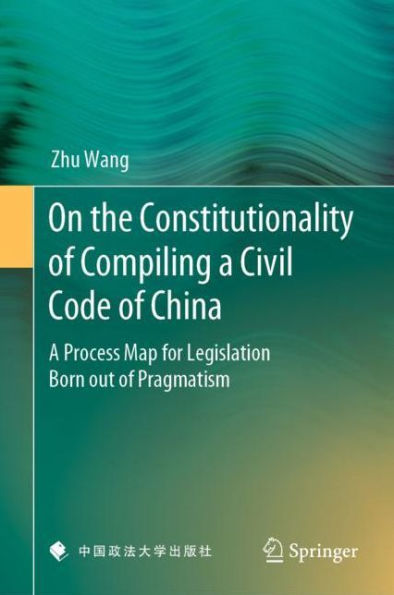 On the Constitutionality of Compiling A Civil Code China: Process Map for Legislation Born out Pragmatism