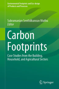 Title: Carbon Footprints: Case Studies from the Building, Household, and Agricultural Sectors, Author: Subramanian Senthilkannan Muthu
