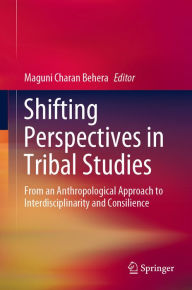 Title: Shifting Perspectives in Tribal Studies: From an Anthropological Approach to Interdisciplinarity and Consilience, Author: Maguni Charan Behera