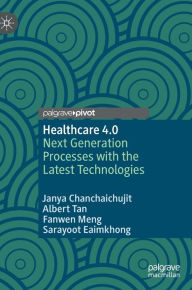 Title: Healthcare 4.0: Next Generation Processes with the Latest Technologies, Author: Janya Chanchaichujit