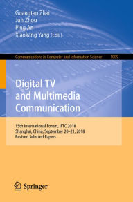 Title: Digital TV and Multimedia Communication: 15th International Forum, IFTC 2018, Shanghai, China, September 20-21, 2018, Revised Selected Papers, Author: Guangtao Zhai