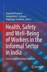 Title: Health, Safety and Well-Being of Workers in the Informal Sector in India: Lessons for Emerging Economies, Author: Sigamani Panneer