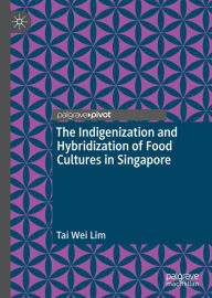 Title: The Indigenization and Hybridization of Food Cultures in Singapore, Author: Tai Wei Lim