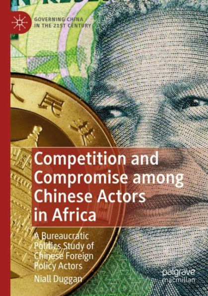 Competition and Compromise among Chinese Actors Africa: A Bureaucratic Politics Study of Foreign Policy