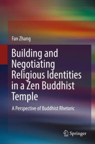 Title: Building and Negotiating Religious Identities in a Zen Buddhist Temple: A Perspective of Buddhist Rhetoric, Author: Fan Zhang