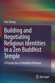 Title: Building and Negotiating Religious Identities in a Zen Buddhist Temple: A Perspective of Buddhist Rhetoric, Author: Fan Zhang