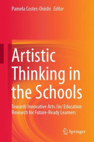 Title: Artistic Thinking in the Schools: Towards Innovative Arts /in/ Education Research for Future-Ready Learners, Author: Pamela Costes-Onishi