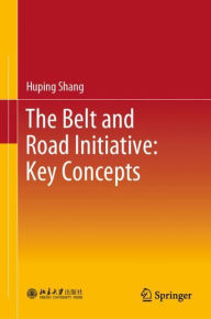 Title: The Belt and Road Initiative: Key Concepts, Author: Huping Shang