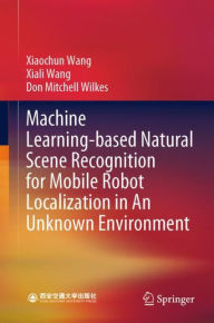 Title: Machine Learning-based Natural Scene Recognition for Mobile Robot Localization in An Unknown Environment, Author: Xiaochun Wang