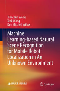Title: Machine Learning-based Natural Scene Recognition for Mobile Robot Localization in An Unknown Environment, Author: Xiaochun Wang