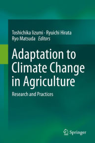 Title: Adaptation to Climate Change in Agriculture: Research and Practices, Author: Toshichika Iizumi