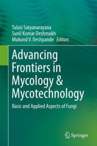 Title: Advancing Frontiers in Mycology & Mycotechnology: Basic and Applied Aspects of Fungi, Author: Tulasi Satyanarayana