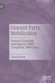 Title: Islamist Party Mobilization: Tunisia's Ennahda and Algeria's HMS Compared, 1989-2014, Author: Chuchu Zhang