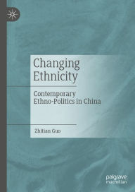 Title: Changing Ethnicity: Contemporary Ethno-Politics in China, Author: Zhitian Guo