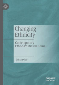 Title: Changing Ethnicity: Contemporary Ethno-Politics in China, Author: Zhitian Guo